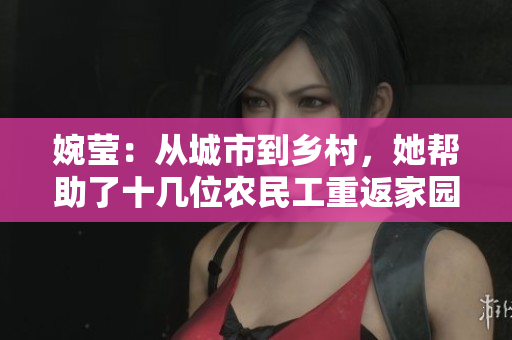 婉莹：从城市到乡村，她帮助了十几位农民工重返家园