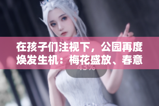 在孩子们注视下，公园再度焕发生机：梅花盛放、春意盎然