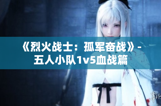 《烈火战士：孤军奋战》- 五人小队1v5血战篇
