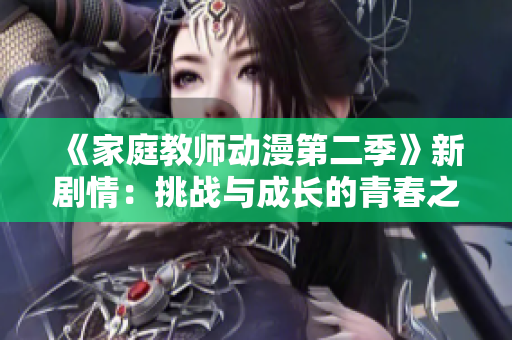 《家庭教师动漫第二季》新剧情：挑战与成长的青春之旅