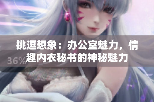 挑逗想象：办公室魅力，情趣内衣秘书的神秘魅力