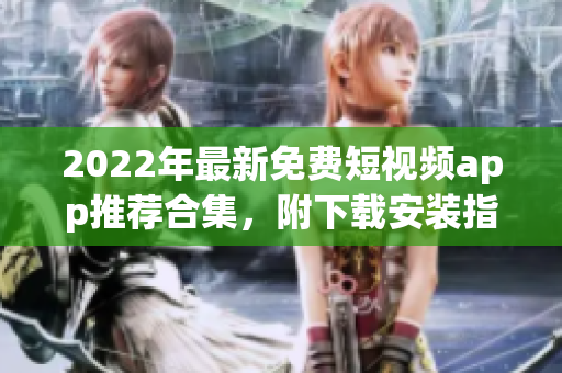 2022年最新免费短视频app推荐合集，附下载安装指南