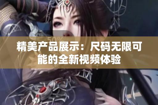 精美产品展示：尺码无限可能的全新视频体验