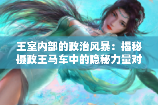 王室内部的政治风暴：揭秘摄政王马车中的隐秘力量对抗
