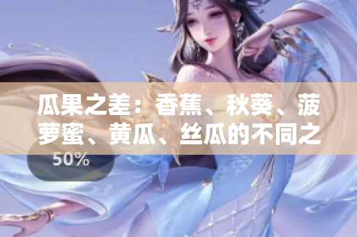 瓜果之差：香蕉、秋葵、菠萝蜜、黄瓜、丝瓜的不同之处