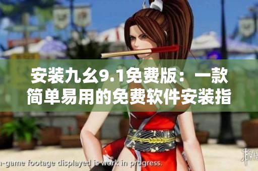 安装九幺9.1免费版：一款简单易用的免费软件安装指南