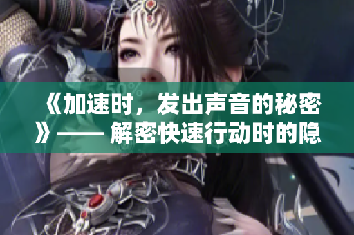 《加速时，发出声音的秘密》—— 解密快速行动时的隐秘音响起源