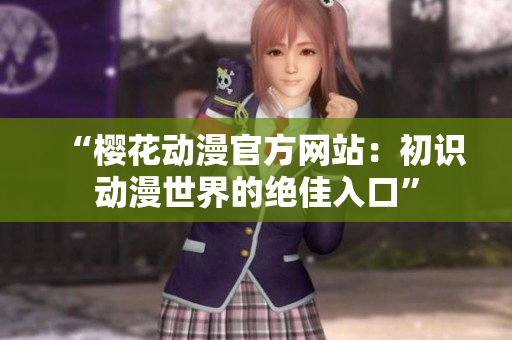 “樱花动漫官方网站：初识动漫世界的绝佳入口”