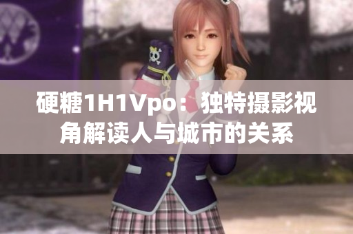 硬糖1H1Vpo：独特摄影视角解读人与城市的关系