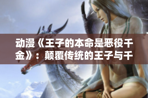 动漫《王子的本命是恶役千金》：颠覆传统的王子与千金故事