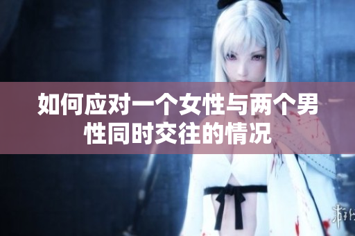 如何应对一个女性与两个男性同时交往的情况