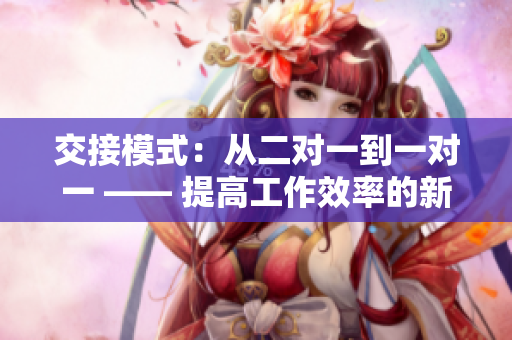 交接模式：从二对一到一对一 —— 提高工作效率的新途径