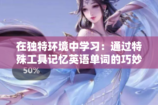 在独特环境中学习：通过特殊工具记忆英语单词的巧妙方法