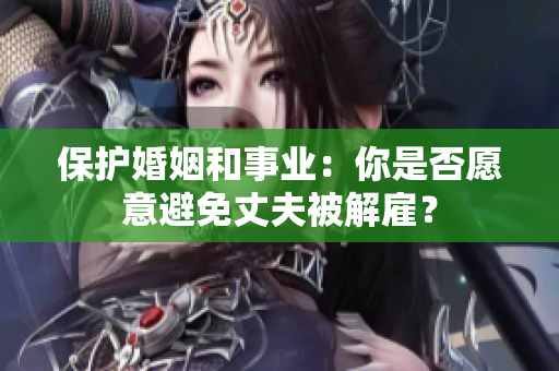 保护婚姻和事业：你是否愿意避免丈夫被解雇？