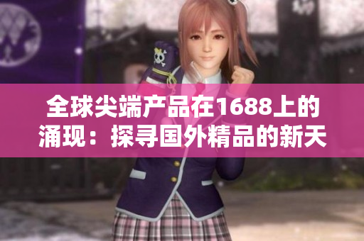 全球尖端产品在1688上的涌现：探寻国外精品的新天地