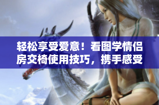 轻松享受爱意！看图学情侣房交椅使用技巧，携手感受浪漫体验