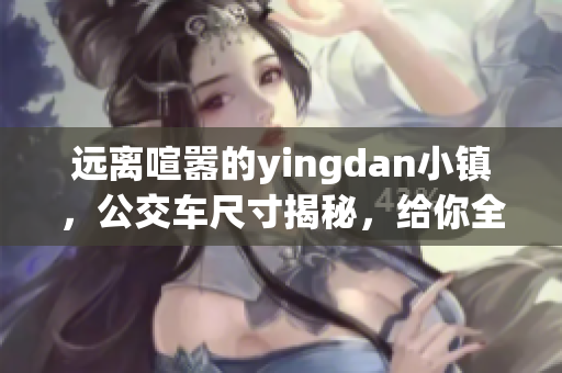 远离喧嚣的yingdan小镇，公交车尺寸揭秘，给你全新的出行体验