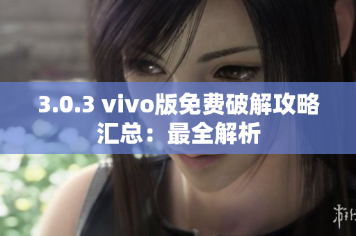 3.0.3 vivo版免费破解攻略汇总：最全解析