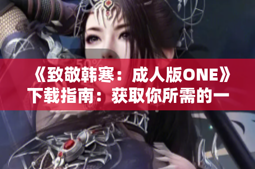 《致敬韩寒：成人版ONE》下载指南：获取你所需的一切
