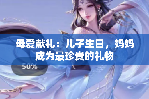 母爱献礼：儿子生日，妈妈成为最珍贵的礼物