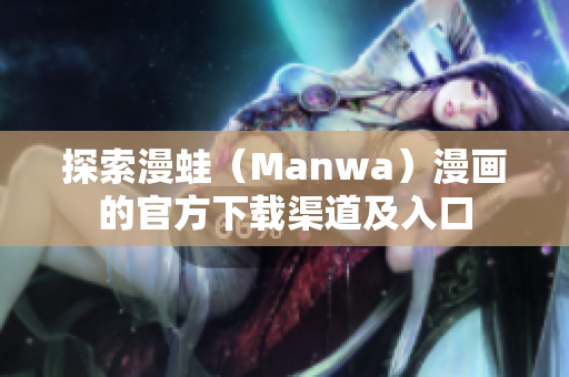 探索漫蛙（Manwa）漫画的官方下载渠道及入口