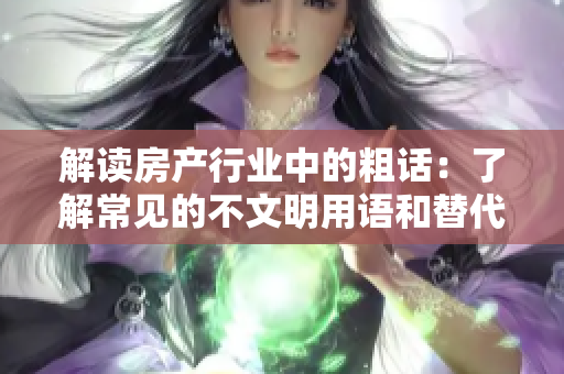 解读房产行业中的粗话：了解常见的不文明用语和替代说法