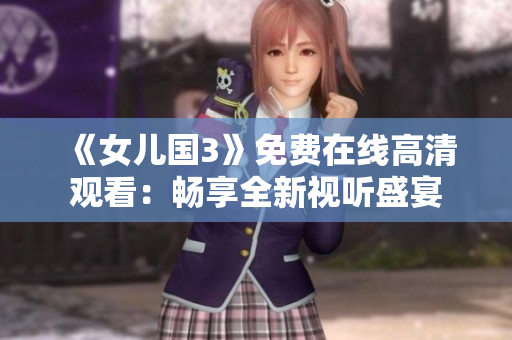 《女儿国3》免费在线高清观看：畅享全新视听盛宴
