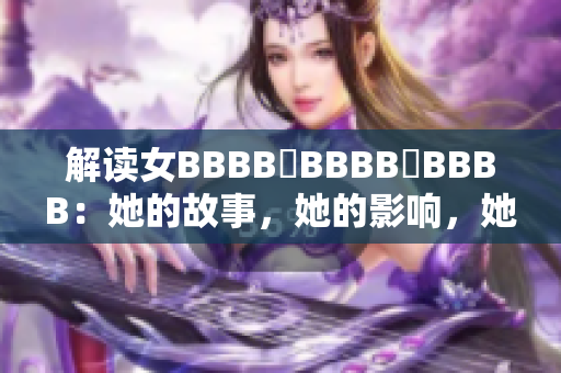 解读女BBBB槡BBBB槡BBBB：她的故事，她的影响，她的未来