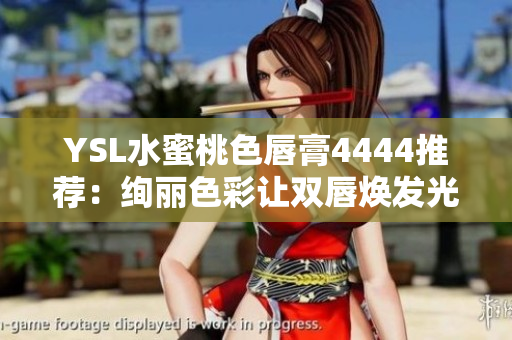 YSL水蜜桃色唇膏4444推荐：绚丽色彩让双唇焕发光彩