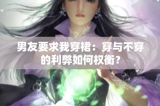 男友要求我穿裙：穿与不穿的利弊如何权衡？
