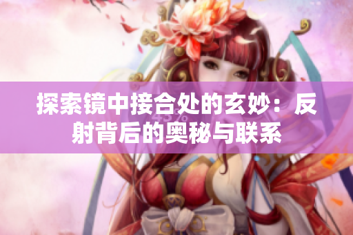 探索镜中接合处的玄妙：反射背后的奥秘与联系