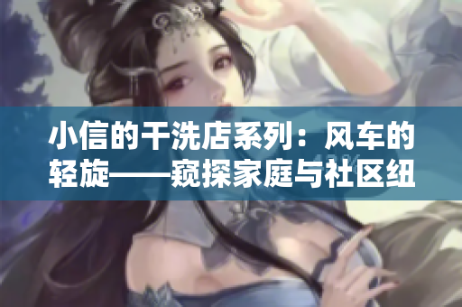 小信的干洗店系列：风车的轻旋——窥探家庭与社区纽带的微妙关系