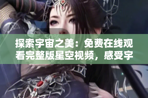 探索宇宙之美：免费在线观看完整版星空视频，感受宇宙奥秘