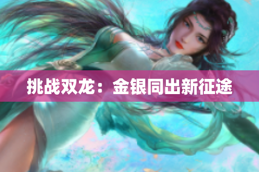 挑战双龙：金银同出新征途