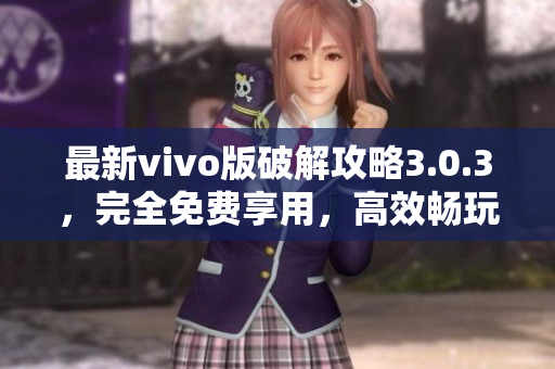 最新vivo版破解攻略3.0.3，完全免费享用，高效畅玩不再受限