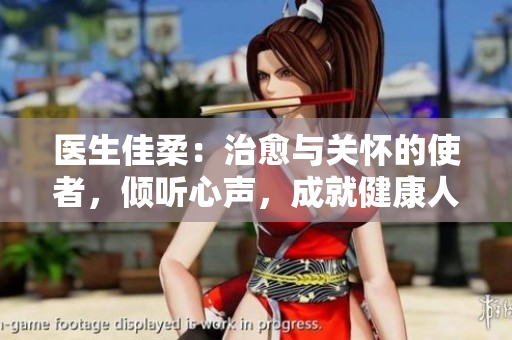 医生佳柔：治愈与关怀的使者，倾听心声，成就健康人生