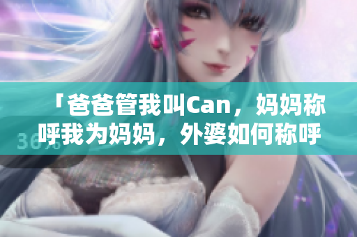「爸爸管我叫Can，妈妈称呼我为妈妈，外婆如何称呼我？」