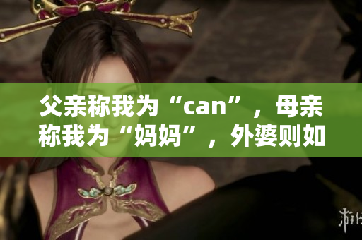 父亲称我为“can”，母亲称我为“妈妈”，外婆则如何称呼？