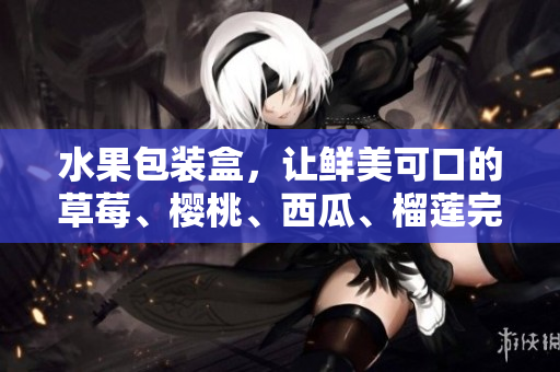 水果包装盒，让鲜美可口的草莓、樱桃、西瓜、榴莲完美呈现