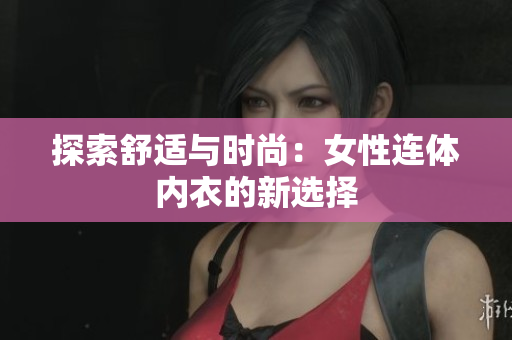 探索舒适与时尚：女性连体内衣的新选择