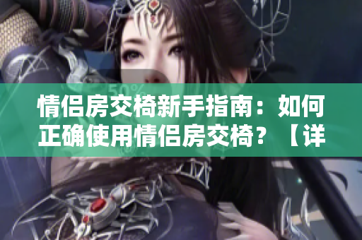 情侣房交椅新手指南：如何正确使用情侣房交椅？【详细步骤+图片解析】