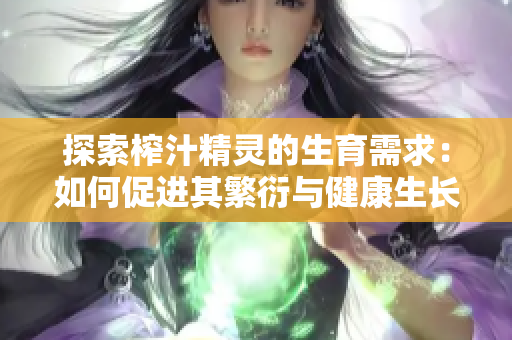 探索榨汁精灵的生育需求：如何促进其繁衍与健康生长