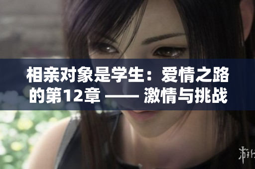相亲对象是学生：爱情之路的第12章 —— 激情与挑战