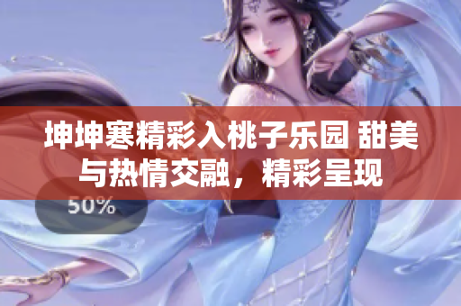 坤坤寒精彩入桃子乐园 甜美与热情交融，精彩呈现