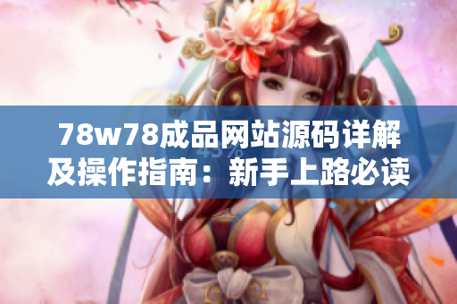 78w78成品网站源码详解及操作指南：新手上路必读，助你快速打造个性化网站！