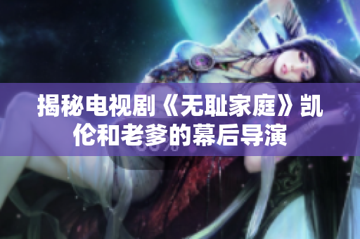 揭秘电视剧《无耻家庭》凯伦和老爹的幕后导演