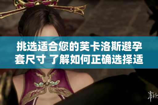 挑选适合您的芙卡洛斯避孕套尺寸 了解如何正确选择适合您的尺寸