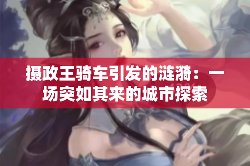 摄政王骑车引发的涟漪：一场突如其来的城市探索