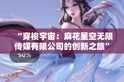 “穿梭宇宙：麻花星空无限传媒有限公司的创新之旅”