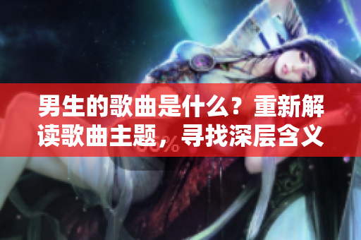 男生的歌曲是什么？重新解读歌曲主题，寻找深层含义